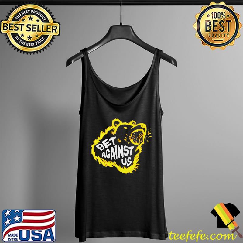 Bear Bet Against Us Shirt Tank Top Bear Bet Against Us Shirt Tank Top