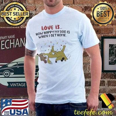 Bear Dog Love Is How Happy My Dog Is When I Get Home Shirt