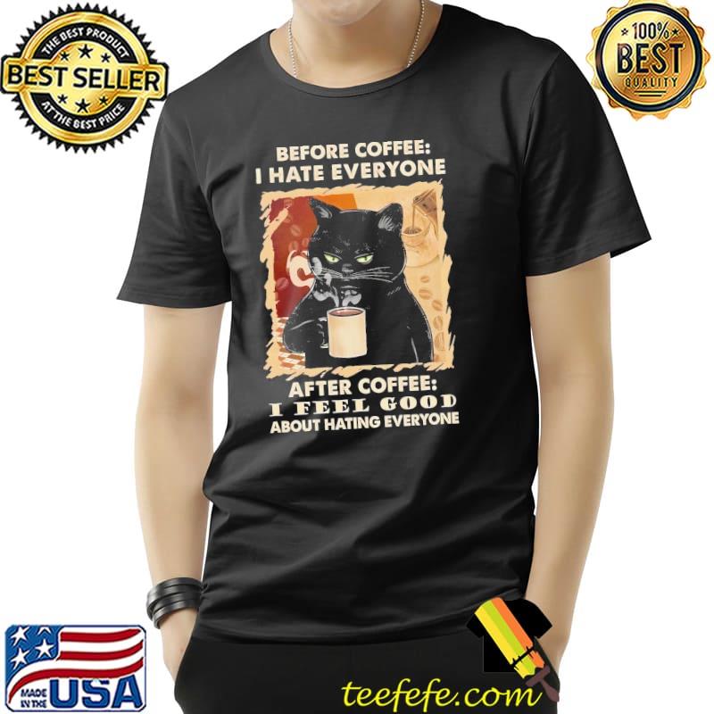 Before Coffee I Hate Everyone After Coffee I Feel Good About Hating People Cat Shirt
