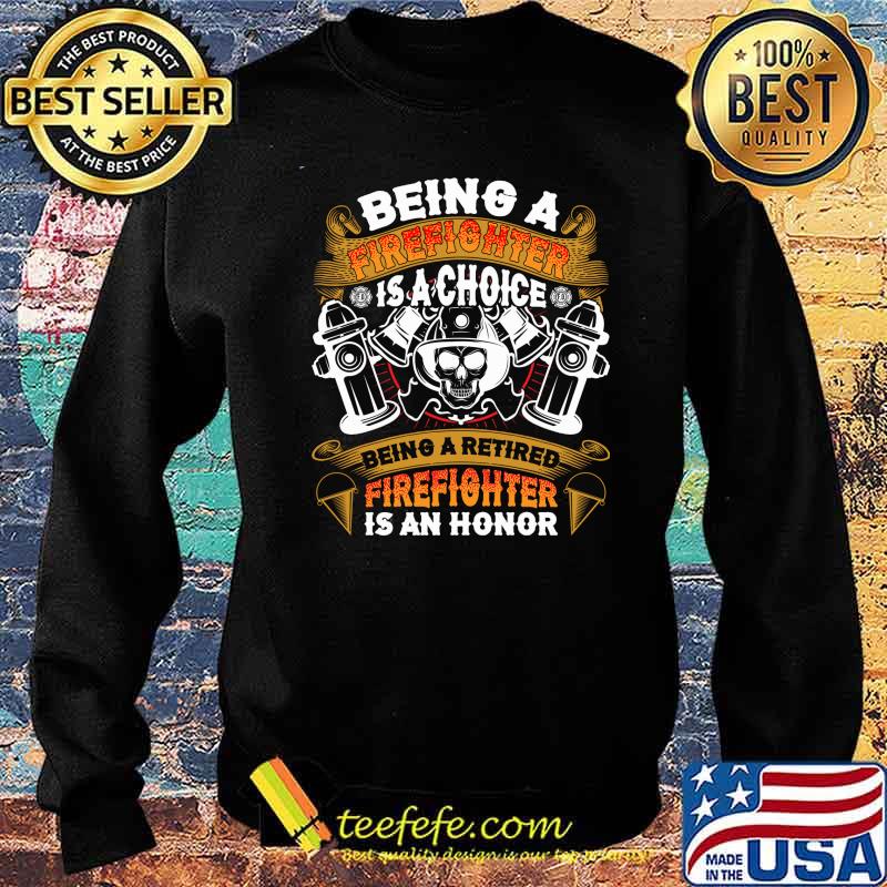 Being A Firefighter Is A Choice Being A Retired Firefighter Is An Honor Shirt Sweater Being A Firefighter Is A Choice Being A Retired Firefighter Is An Honor Shirt Sweater