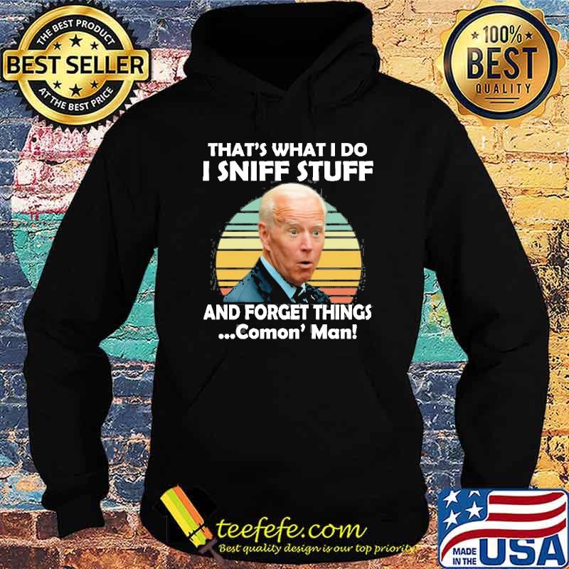 Biden I Sniff Stuff That’s What I Do And Forget Things Comon' Man Shirt Hoodie Biden I Sniff Stuff That’s What I Do And Forget Things Comon' Man Shirt Hoodie