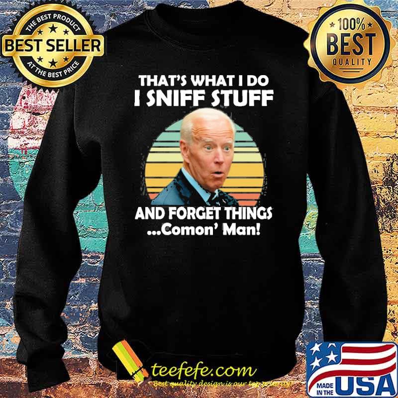 Biden I Sniff Stuff That’s What I Do And Forget Things Comon' Man Shirt Sweater Biden I Sniff Stuff That’s What I Do And Forget Things Comon' Man Shirt Sweater