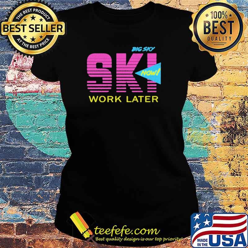 Big Sky Ski Now Work Later Shirt Ladies tee Big Sky Ski Now Work Later Shirt Ladies tee