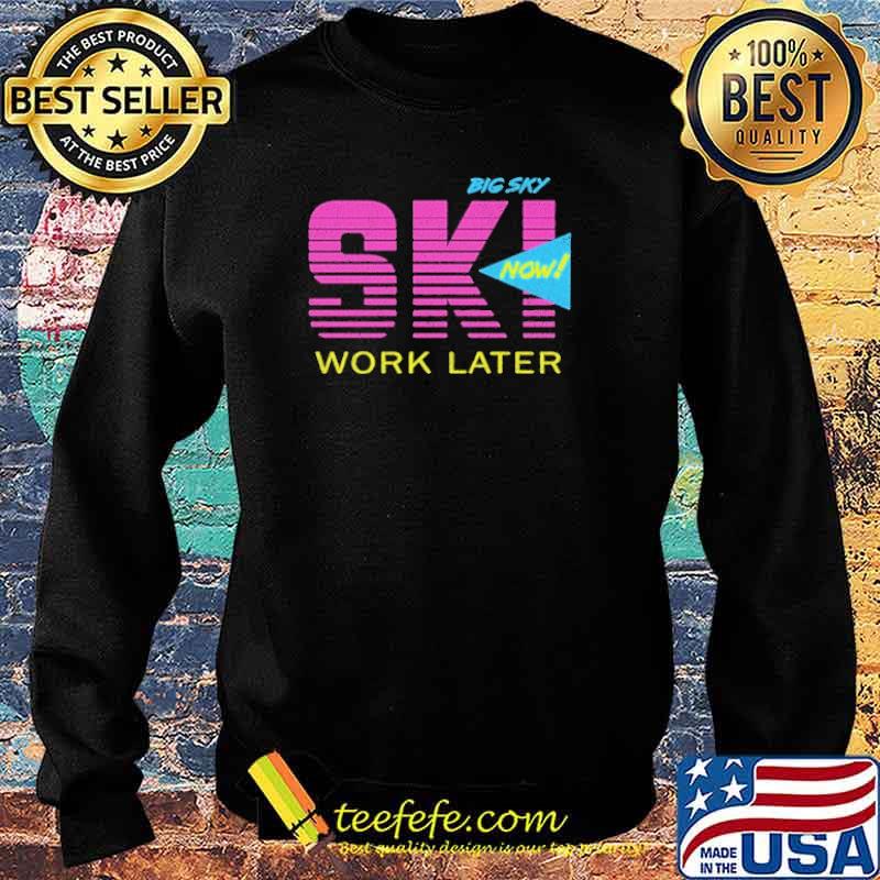 Big Sky Ski Now Work Later Shirt Sweater Big Sky Ski Now Work Later Shirt Sweater
