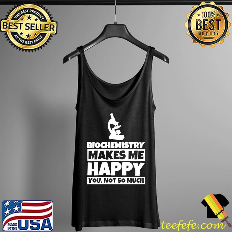 Biochemistry makes me happy you not so much T-s Tank Top Biochemistry makes me happy you not so much T-s Tank Top