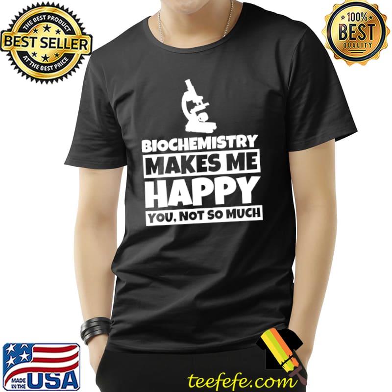 Biochemistry makes me happy you not so much T-s Unisex Biochemistry makes me happy you not so much T-s Unisex
