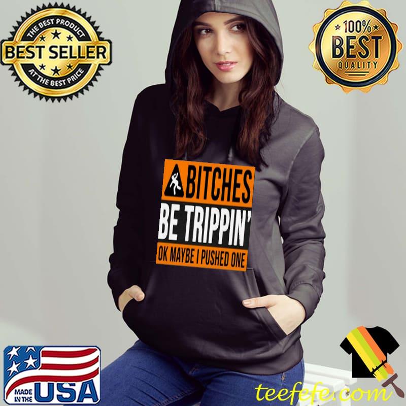 Bitches Be Trippin Ok Maybe I Pushed One Shirt Hoodie Bitches Be Trippin Ok Maybe I Pushed One Shirt Hoodie