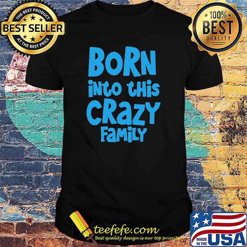 Born Into This Crazy Family Shirt
