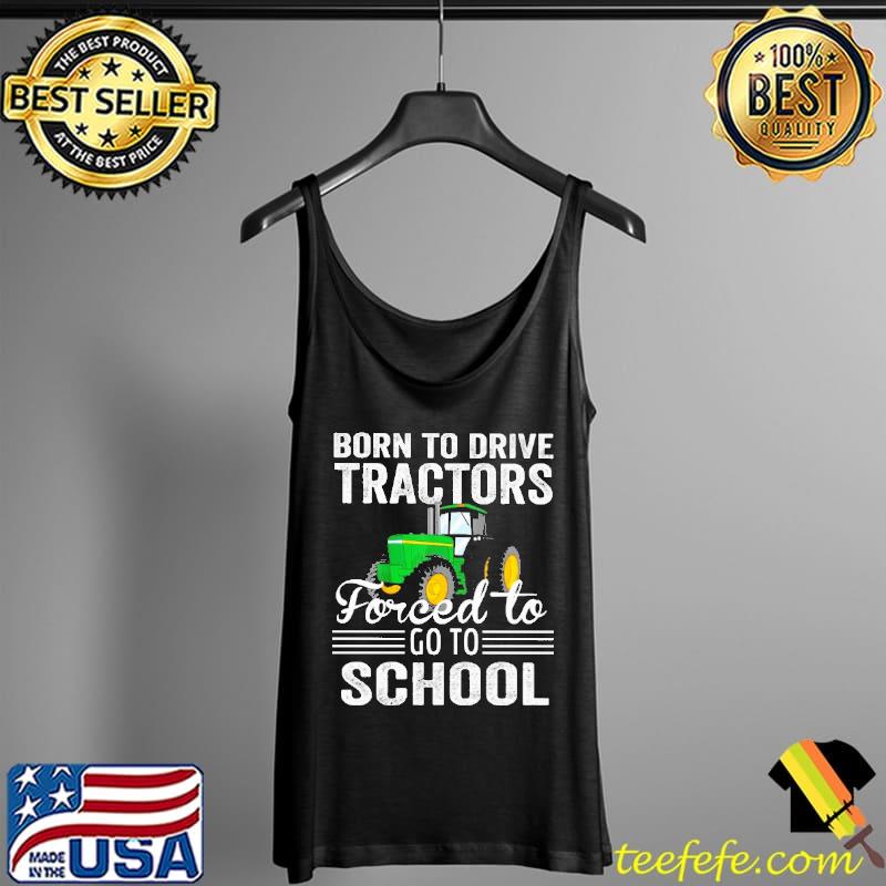 Born To Drive Tractors Forced To Go To School Farmer Farming Tractor Shirt Tank Top Born To Drive Tractors Forced To Go To School Farmer Farming Tractor Shirt Tank Top