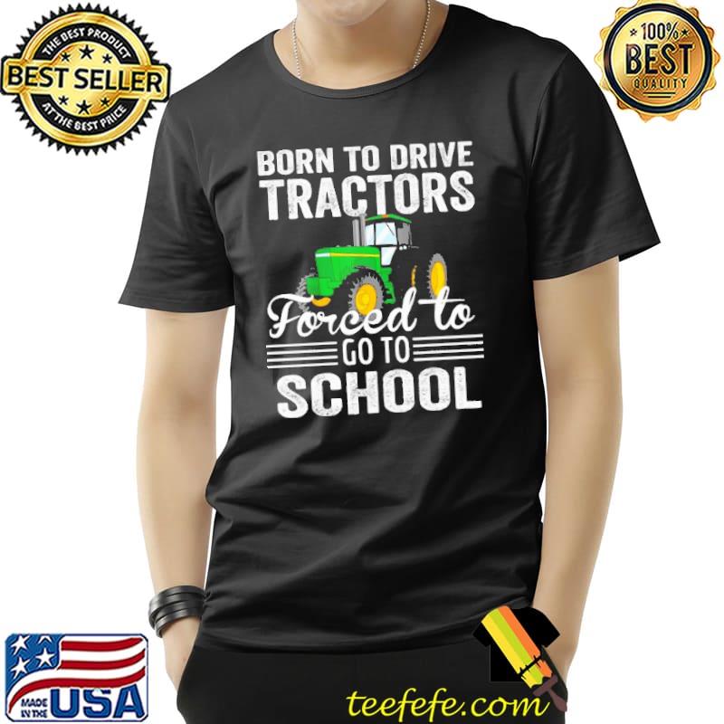Born To Drive Tractors Forced To Go To School Farmer Farming Tractor Shirt Unisex Born To Drive Tractors Forced To Go To School Farmer Farming Tractor Shirt Unisex