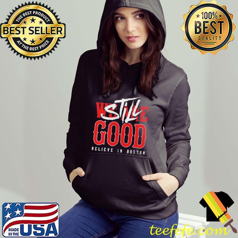 Boston Red Sox We Are Good Believe In Still Good Shirt