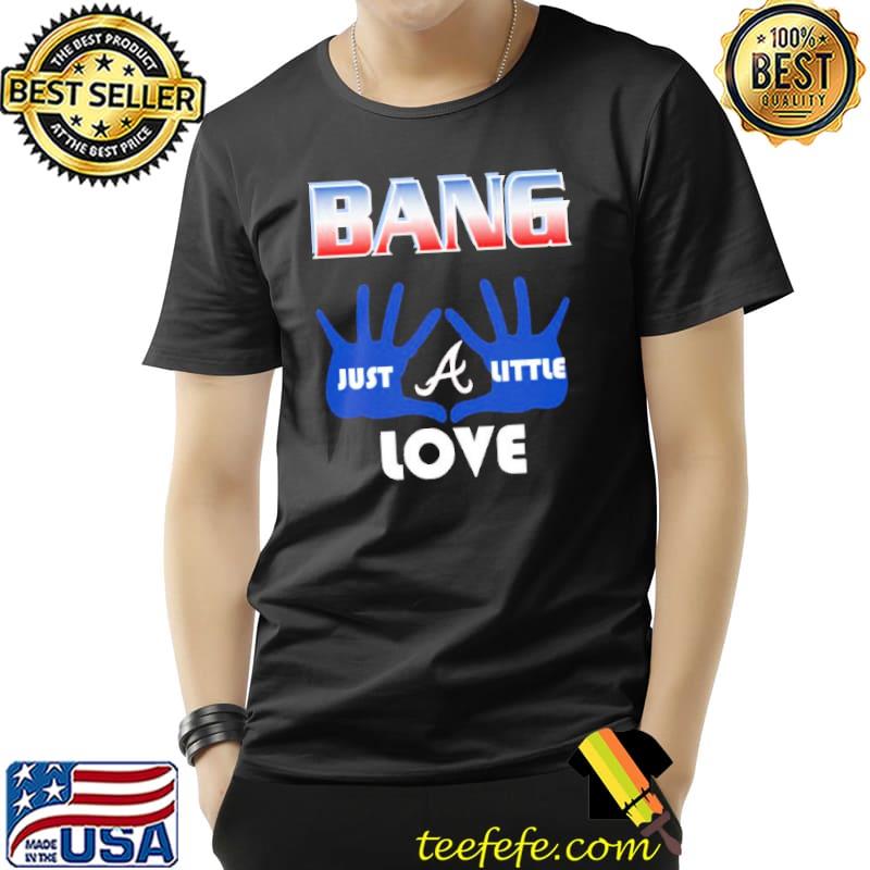 Braves Bang Just little love Atlanta Braves s Unisex Braves Bang Just little love Atlanta Braves s Unisex