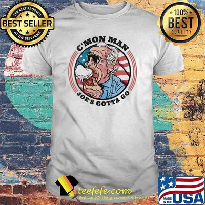 C'mom Man Joe’s Gotta Go Shirt