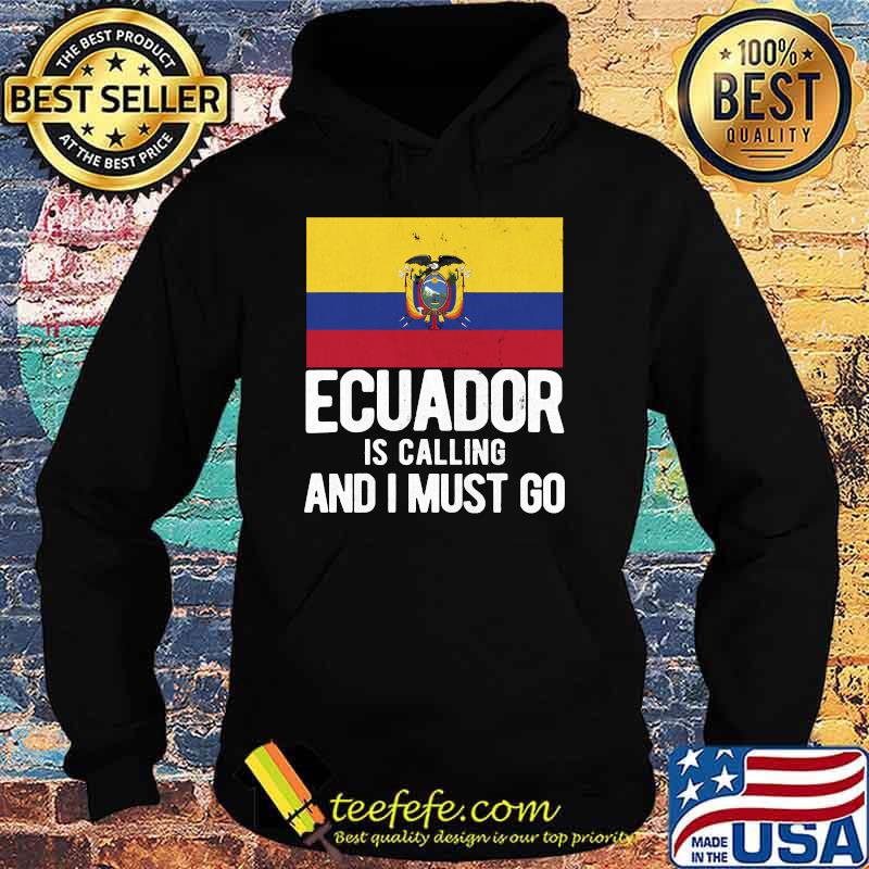 Calling And I Must Go Ecuadorian Ecuador T-s Hoodie Calling And I Must Go Ecuadorian Ecuador T-s Hoodie