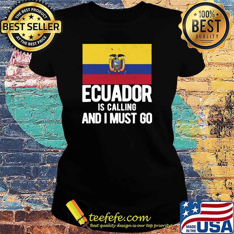 Calling And I Must Go Ecuadorian Ecuador T-s Ladies tee Calling And I Must Go Ecuadorian Ecuador T-s Ladies tee