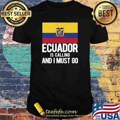 Calling And I Must Go Ecuadorian Ecuador T-shirt
