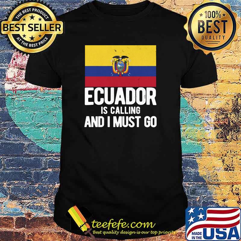 Calling And I Must Go Ecuadorian Ecuador T-shirt