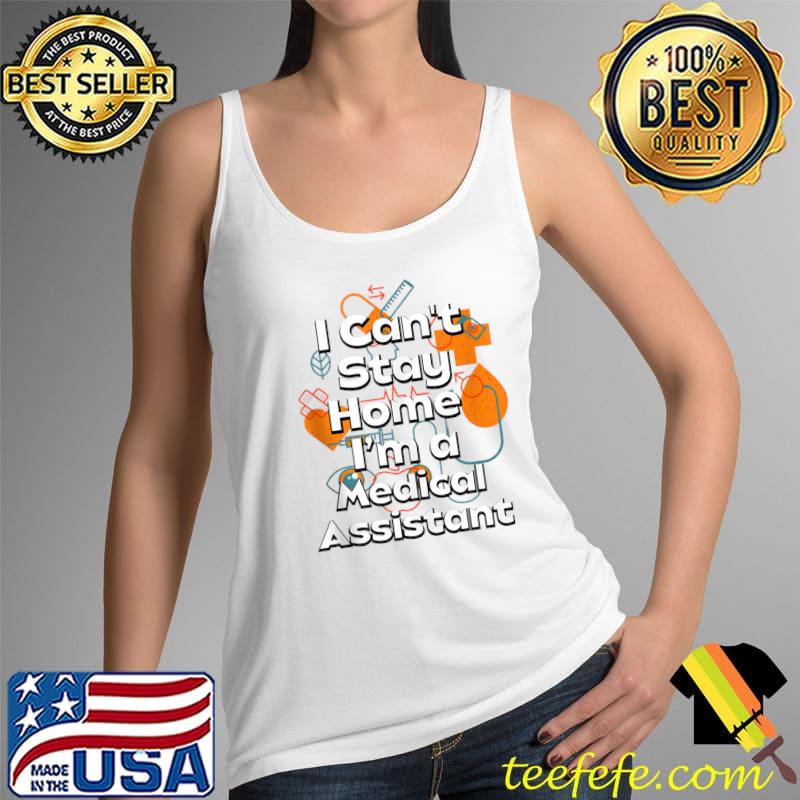 Can't Stay Home I'm a Medical Assistant T-s Tank Top Can't Stay Home I'm a Medical Assistant T-s Tank Top