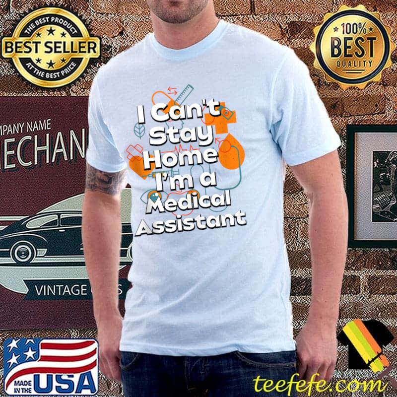 Can't Stay Home I'm a Medical Assistant T-shirt