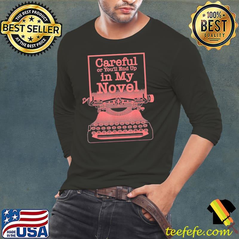 Careful Or You'll End Up In My Novel Shirt Long Sleeve Tee Careful Or You'll End Up In My Novel Shirt Long Sleeve Tee
