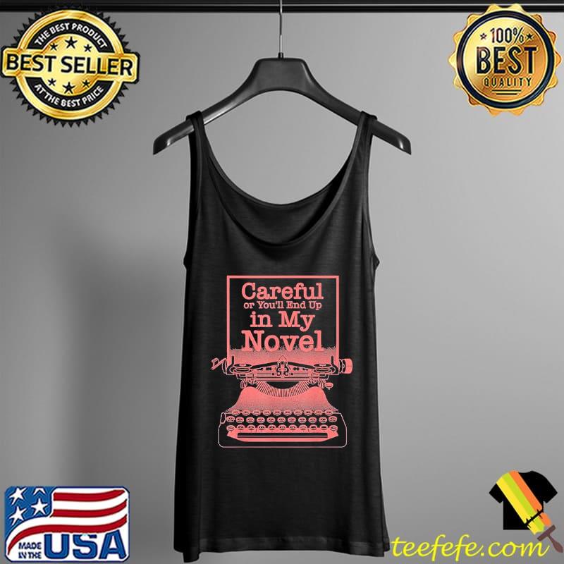 Careful Or You'll End Up In My Novel Shirt Tank Top Careful Or You'll End Up In My Novel Shirt Tank Top