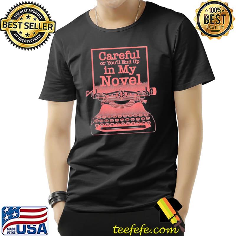 Careful Or You'll End Up In My Novel Shirt Unisex Careful Or You'll End Up In My Novel Shirt Unisex