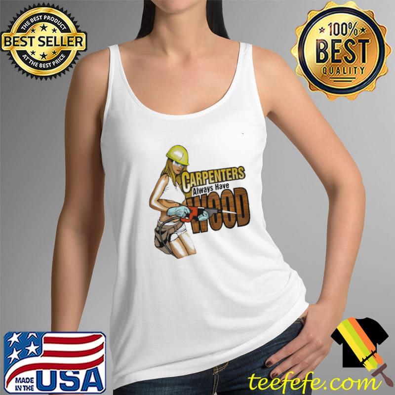CARPENTERS ALWAYS HAVE WOOD SHIRT Tank Top CARPENTERS ALWAYS HAVE WOOD SHIRT Tank Top