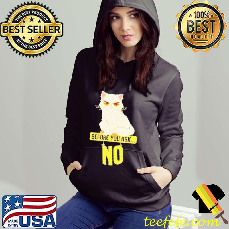 Cat Before You Ask No Shirt Hoodie Cat Before You Ask No Shirt Hoodie