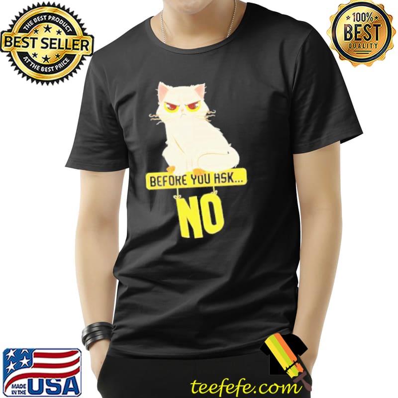 Cat Before You Ask No Shirt Unisex Cat Before You Ask No Shirt Unisex