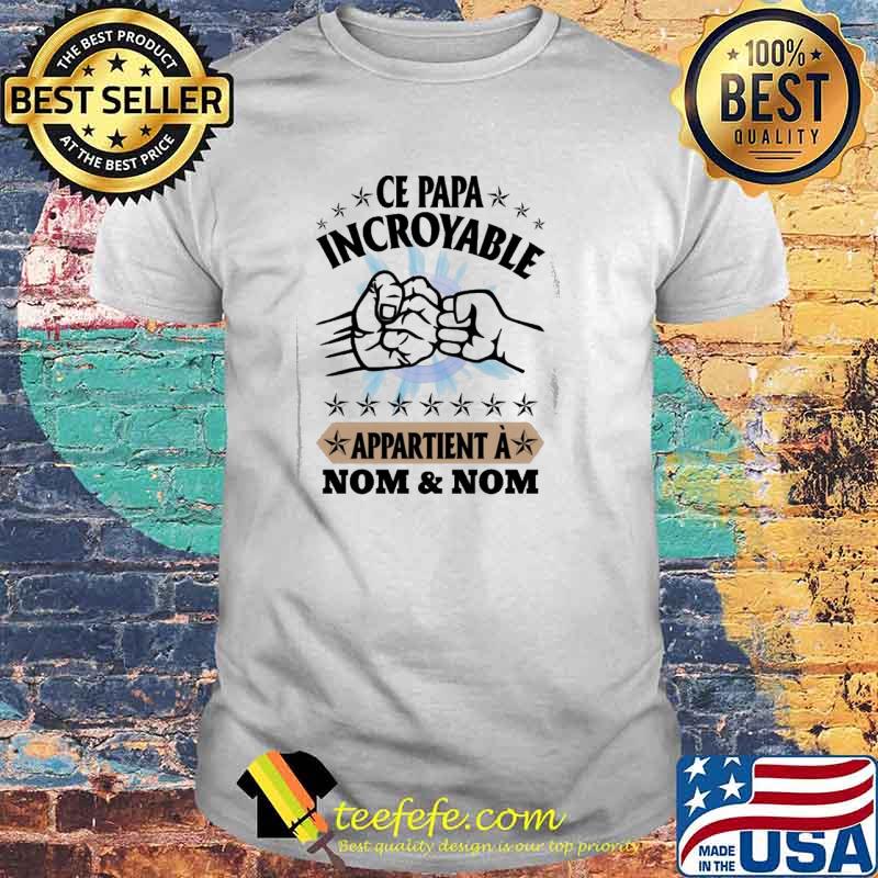 Ce Papa Incroyable Appartient A Nom And Nom Shirt