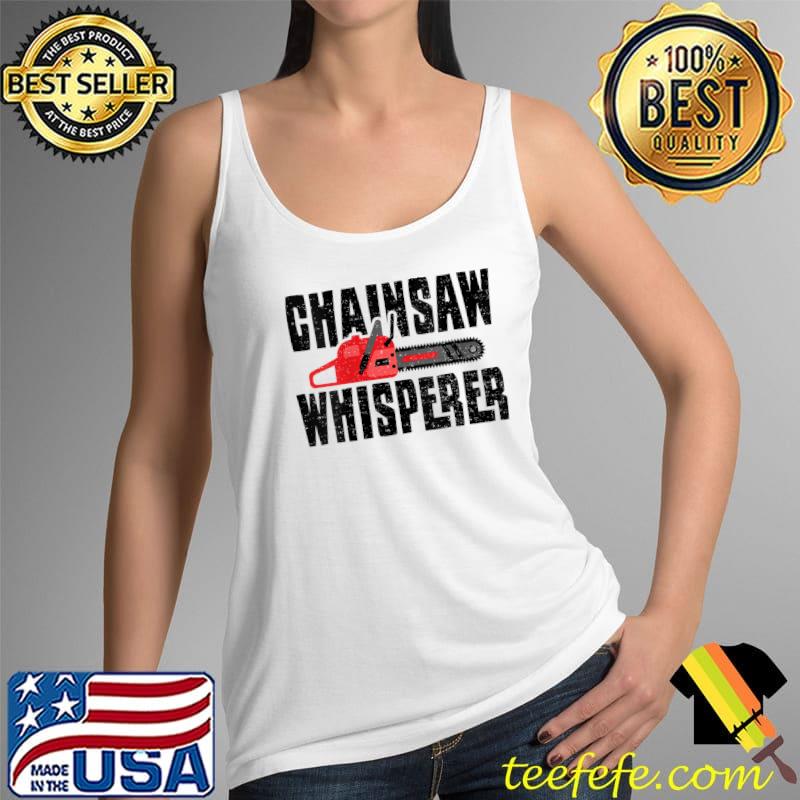 Chainsaw Chainsaw Whisperer - Lumberjack Sayings T-Shirt Tank Top Chainsaw Chainsaw Whisperer - Lumberjack Sayings T-Shirt Tank Top