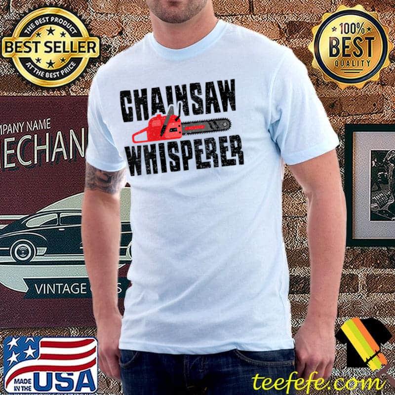 Chainsaw Chainsaw Whisperer - Lumberjack Sayings T-Shirt Unisex Chainsaw Chainsaw Whisperer - Lumberjack Sayings T-Shirt Unisex