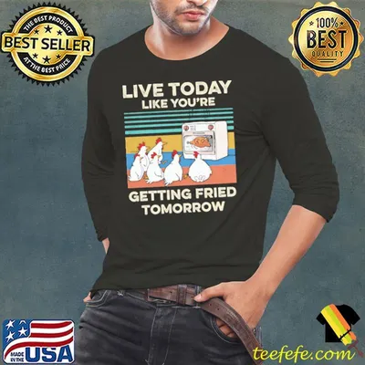 Chickens Live Today Like You're Getting Fried Tomorrow Vintage Shirt