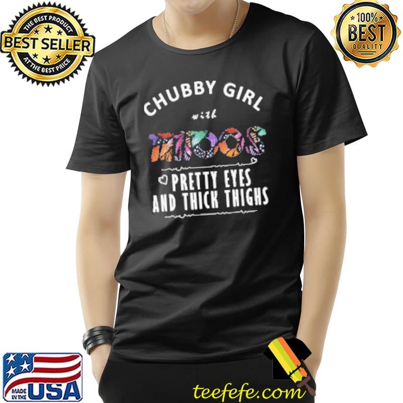 Chubby Girl With Tattoos Pretty Eyes And Thick Thighs Shirt Unisex Chubby Girl With Tattoos Pretty Eyes And Thick Thighs Shirt Unisex