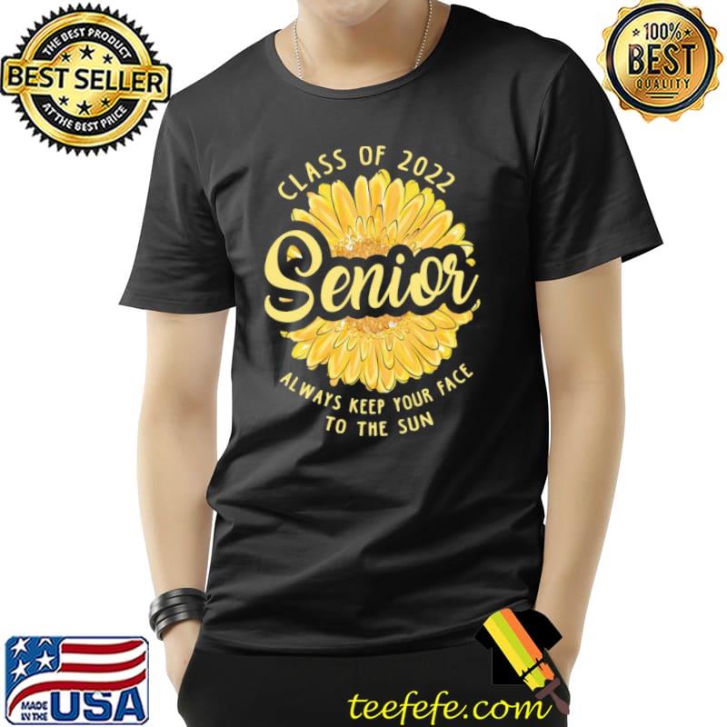 Class Of 2022 Senior Always Keep Your Face To The Sun Flower Shirt Unisex Class Of 2022 Senior Always Keep Your Face To The Sun Flower Shirt Unisex