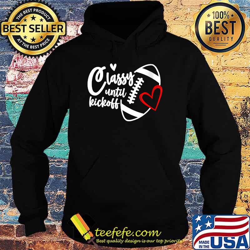 Classy Until Kickoff Funny Football Biggest Fan Matching T-Shirt Hoodie Classy Until Kickoff Funny Football Biggest Fan Matching T-Shirt Hoodie