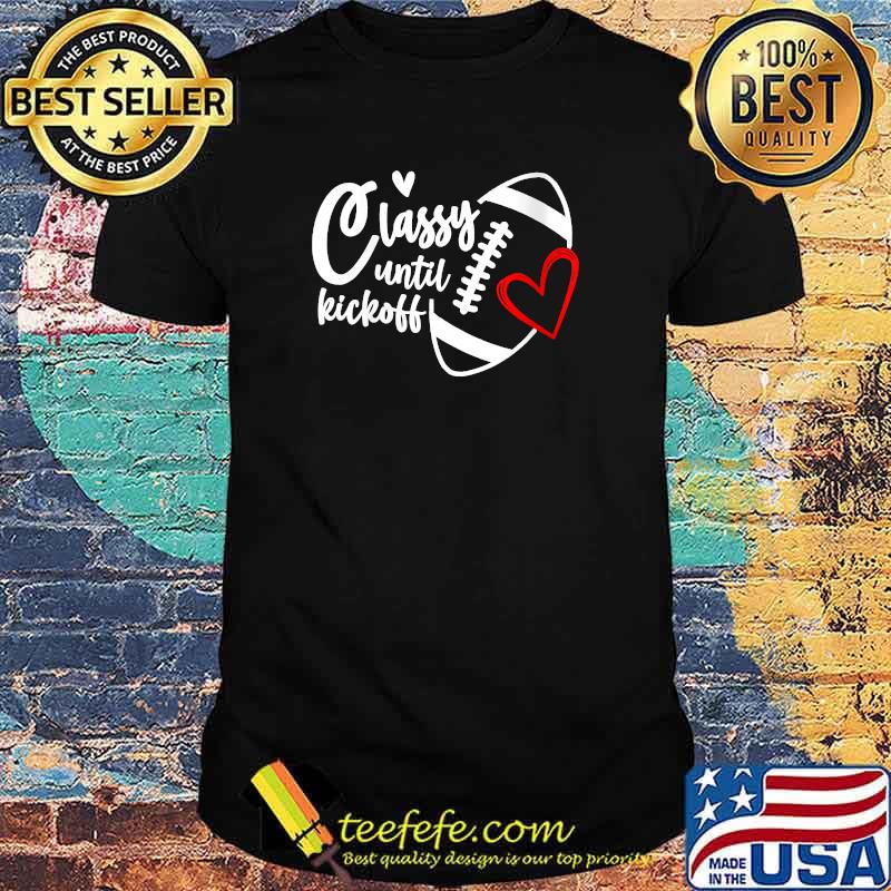 Classy Until Kickoff Funny Football Biggest Fan Matching T-Shirt Classy Until Kickoff Funny Football Biggest Fan Matching T-Shirt