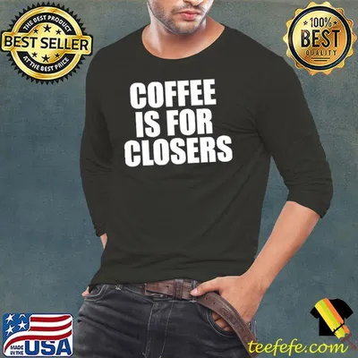 Coffee Is For Closers shirt