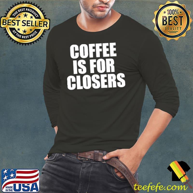 Coffee Is For Closers shirt Coffee Is For Closers shirt