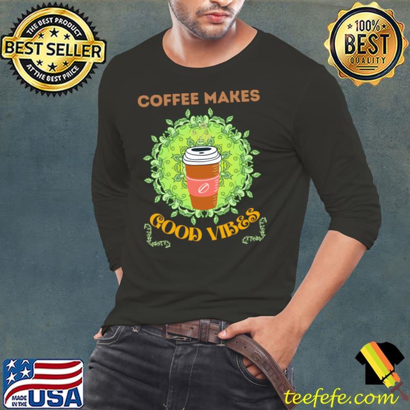 Coffee Makes Good Vibes Shirt Long Sleeve Tee Coffee Makes Good Vibes Shirt Long Sleeve Tee