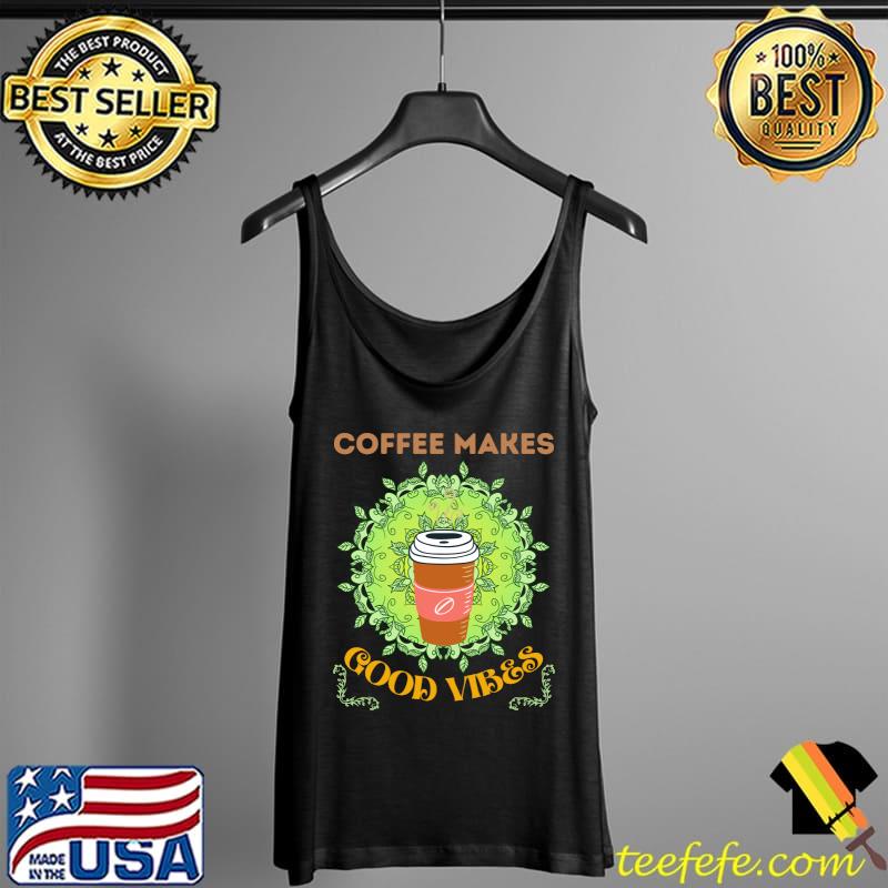 Coffee Makes Good Vibes Shirt Tank Top Coffee Makes Good Vibes Shirt Tank Top