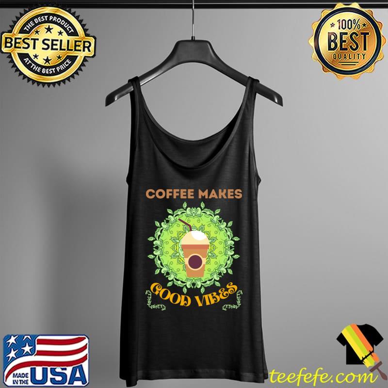 Coffee Makes Good Vibes T-Shirt Tank Top Coffee Makes Good Vibes T-Shirt Tank Top