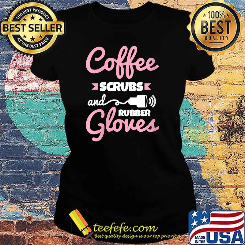 Coffee Scrubs Rubber Gloves Sonography Cardiac Sonographer T-Shirt Ladies tee Coffee Scrubs Rubber Gloves Sonography Cardiac Sonographer T-Shirt Ladies tee