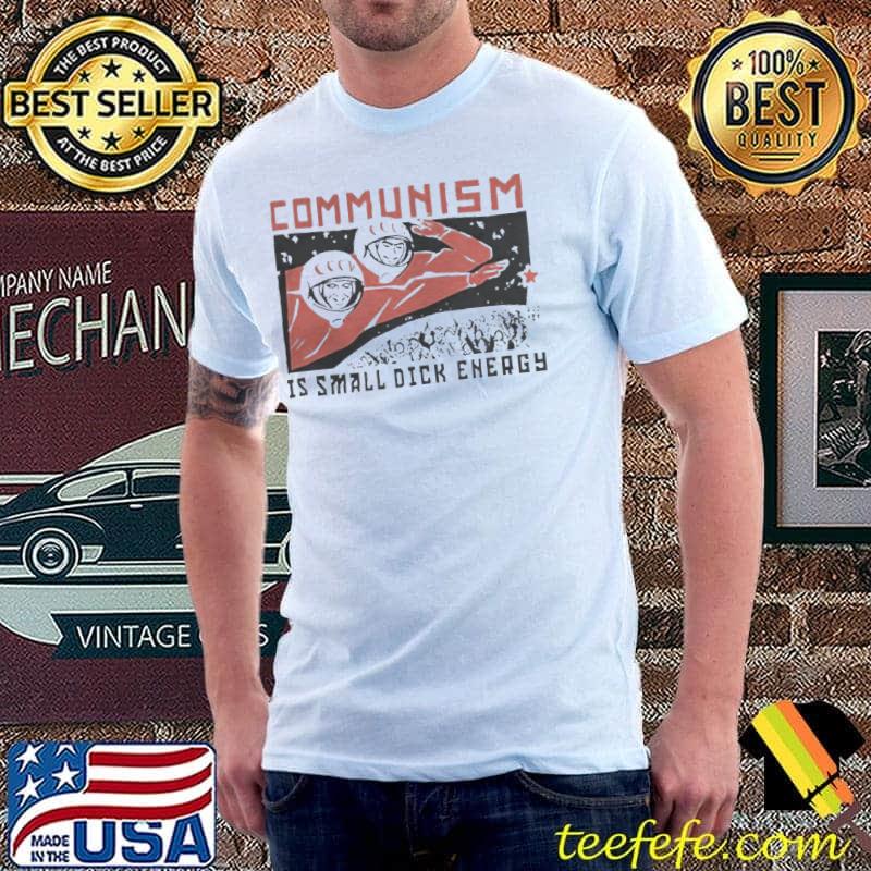 Communism Is Small Dick Energy T-Shirt Unisex Communism Is Small Dick Energy T-Shirt Unisex