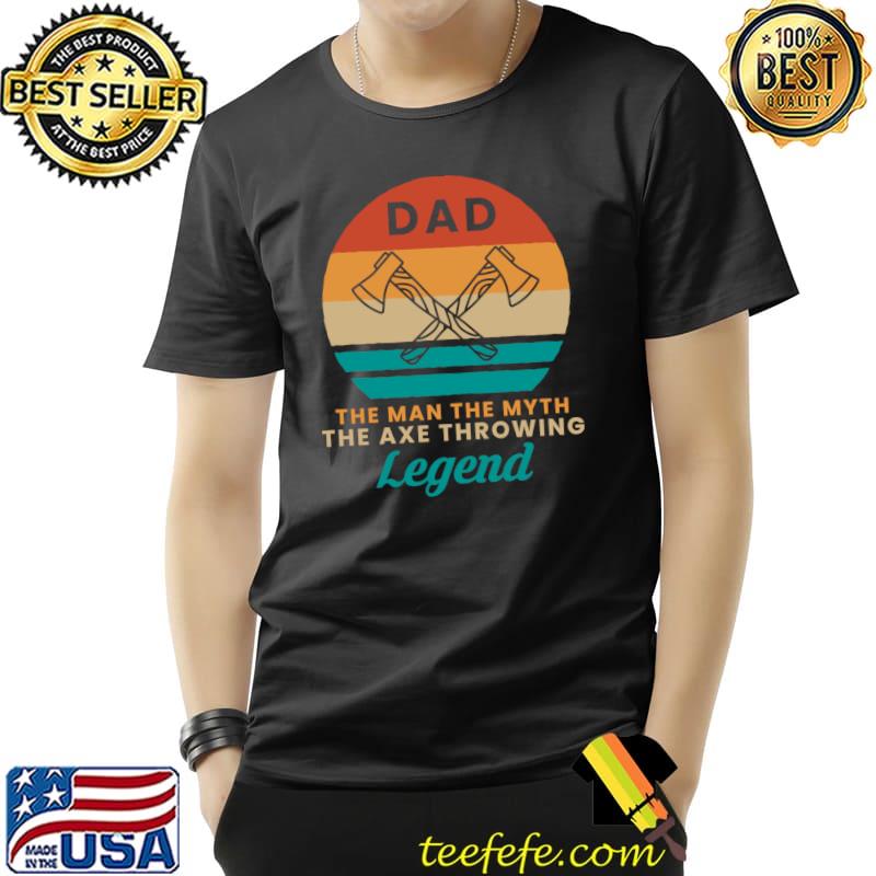 Dad The Man The Myth The Axe Throwing Legend T-s Unisex Dad The Man The Myth The Axe Throwing Legend T-s Unisex