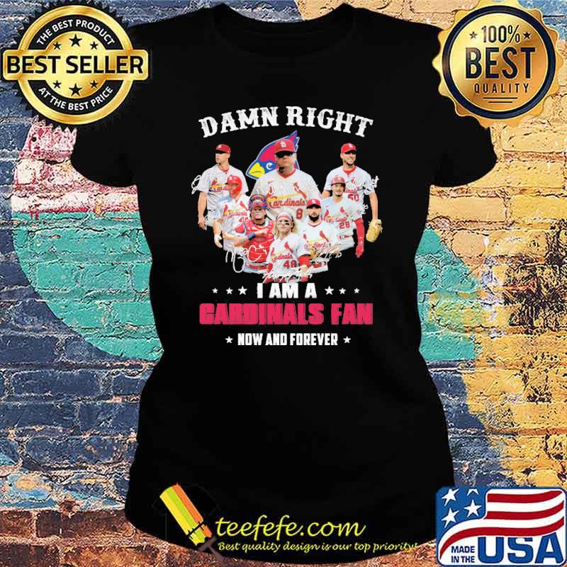 Damn Right I Am A Cardinals Fan Now And Forever Signature Shirt Ladies tee Damn Right I Am A Cardinals Fan Now And Forever Signature Shirt Ladies tee