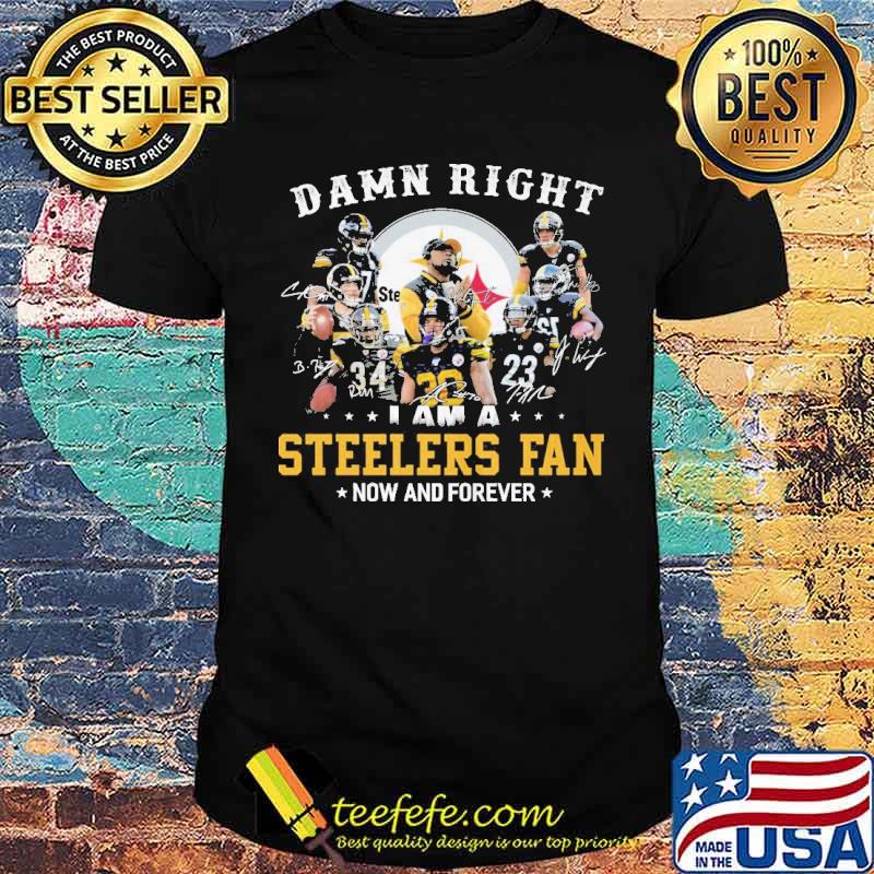 Damn right i am a steelers fan now and forever signatures shirt