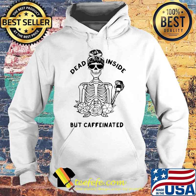 Dead Inside But Caffeinated Skeleton Flower Coffee T-Shirt Hoodie Dead Inside But Caffeinated Skeleton Flower Coffee T-Shirt Hoodie
