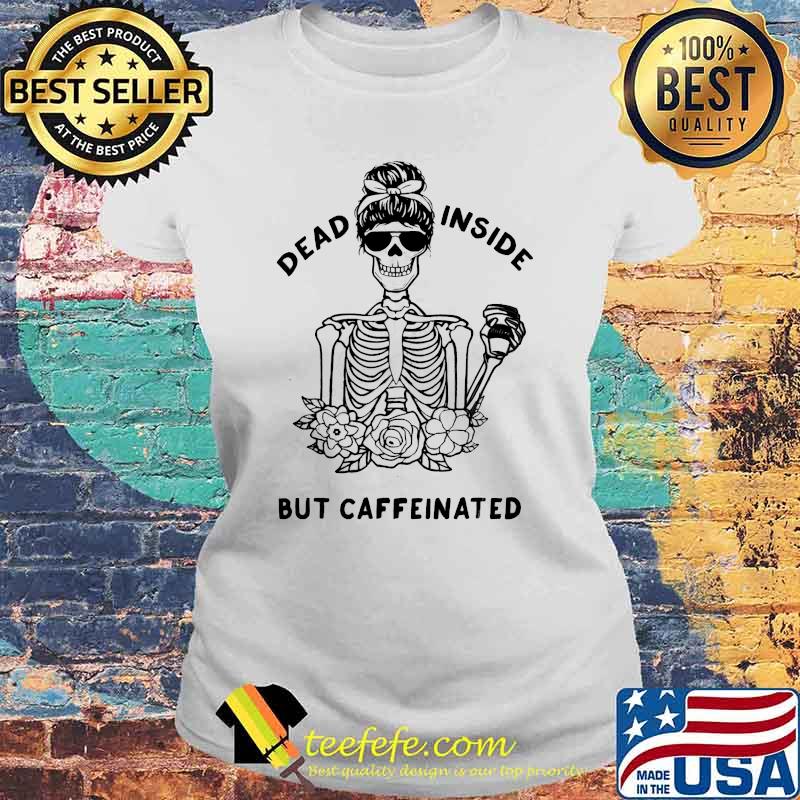 Dead Inside But Caffeinated Skeleton Flower Coffee T-Shirt Laides tee Dead Inside But Caffeinated Skeleton Flower Coffee T-Shirt Laides tee