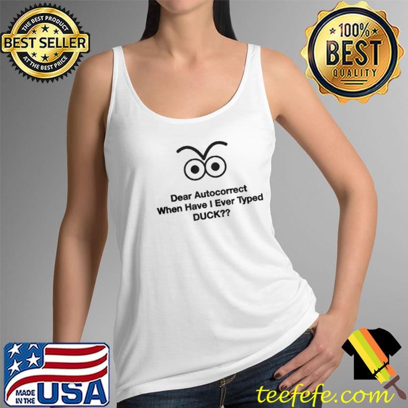 Dear Autocorrect When Have I Ever Typed Duck Shirt Tank Top Dear Autocorrect When Have I Ever Typed Duck Shirt Tank Top